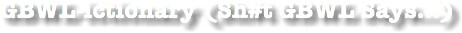 GBWL-ictionary (Sh#t GBWL Says...)