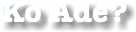 Ko Ade?